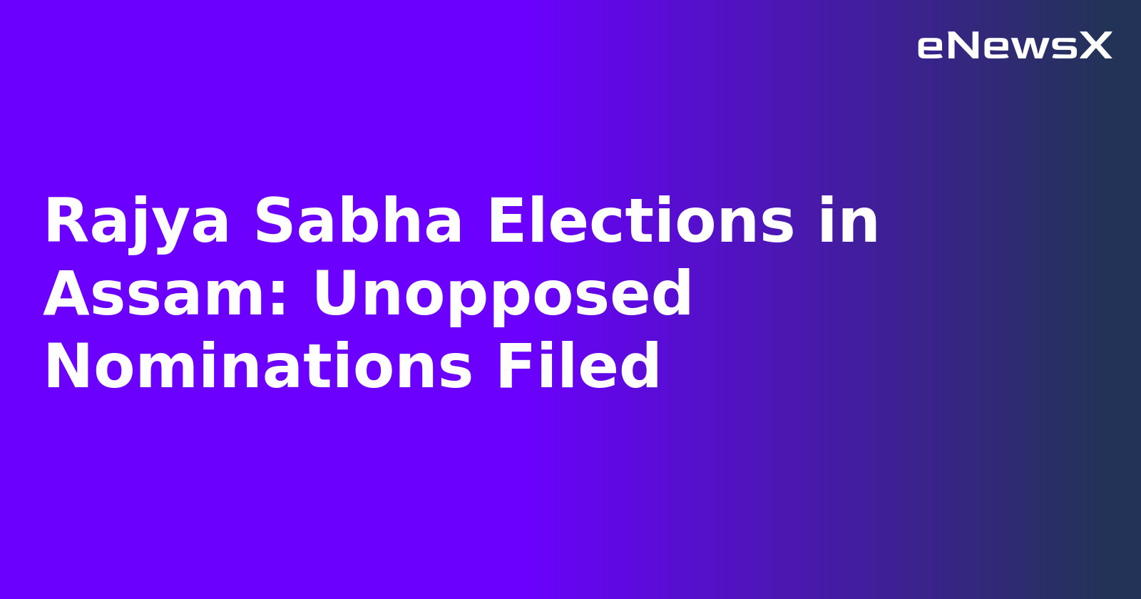 Rajya Sabha Elections in Assam: Unopposed Nominations Filed
