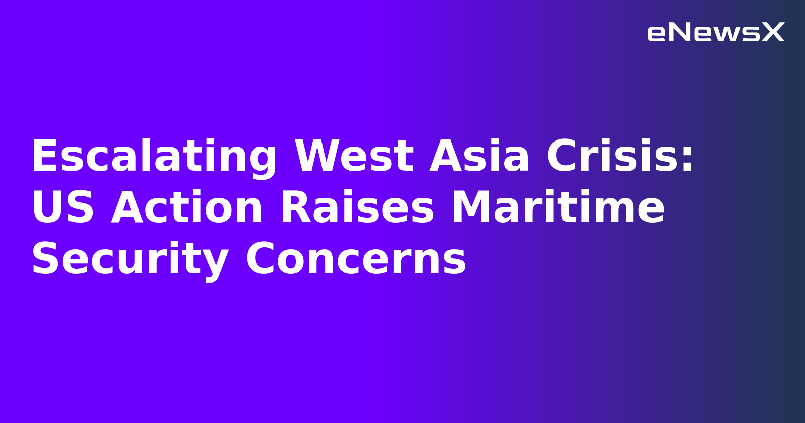 Escalating West Asia Crisis: US Action Raises Maritime Security Concerns