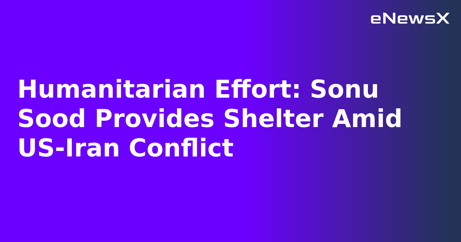 Humanitarian Effort: Sonu Sood Provides Shelter Amid US-Iran Conflict