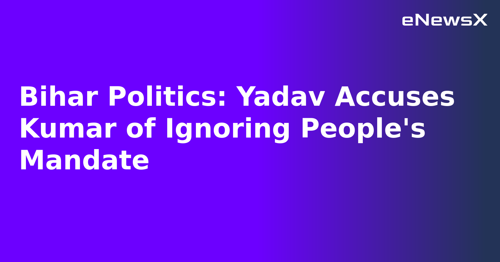 Bihar Politics: Yadav Accuses Kumar of Ignoring People's Mandate