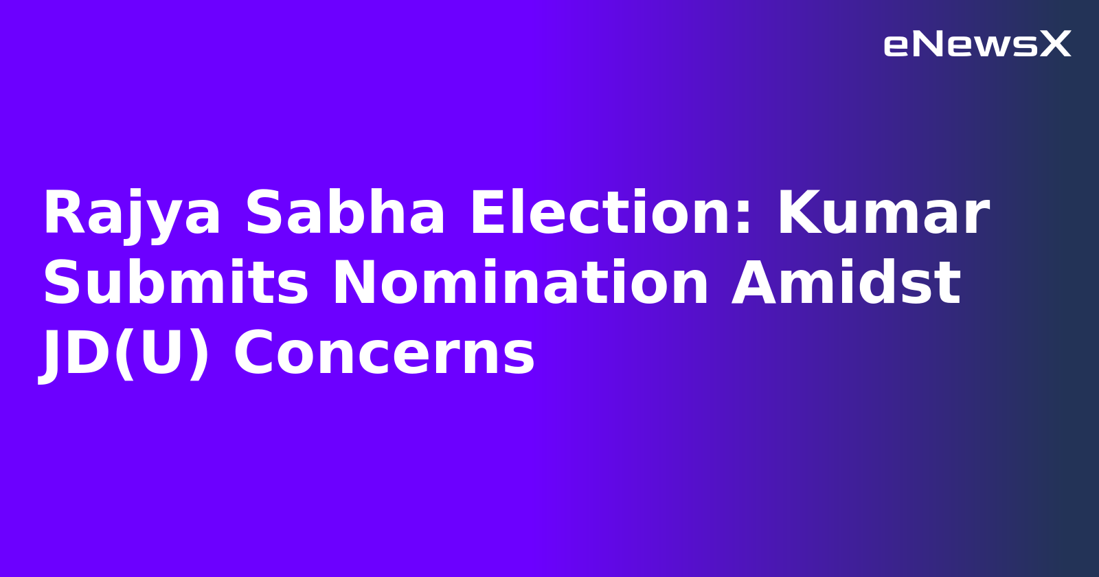 Rajya Sabha Election: Kumar Submits Nomination Amidst JD(U) Concerns