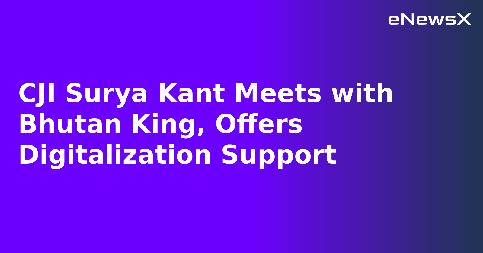 CJI Surya Kant Meets with Bhutan King, Offers Digitalization Support