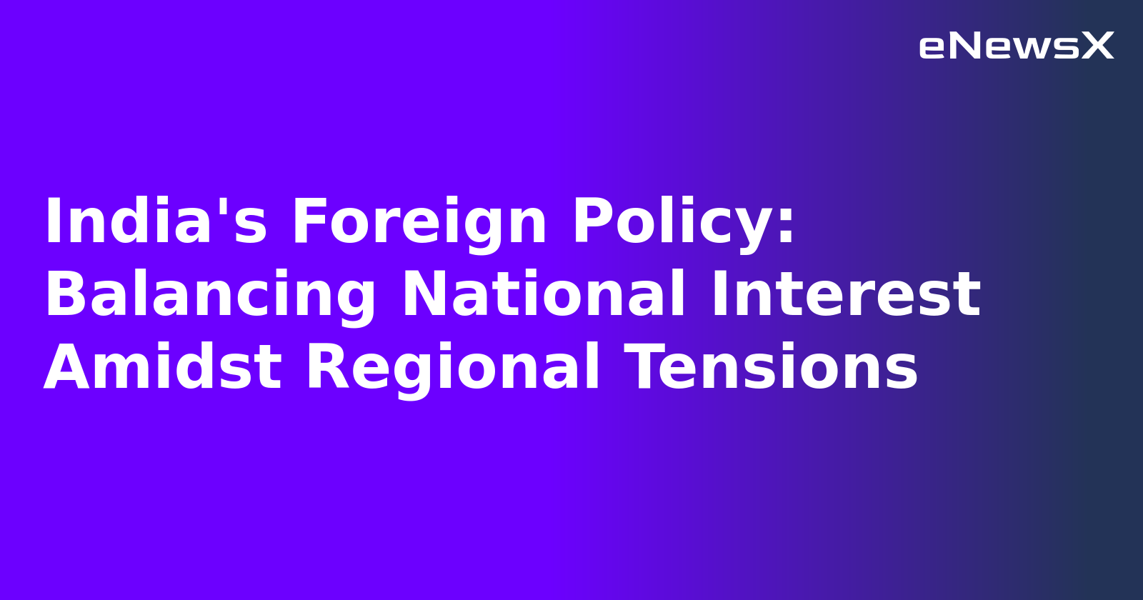 India's Foreign Policy: Balancing National Interest Amidst Regional Tensions