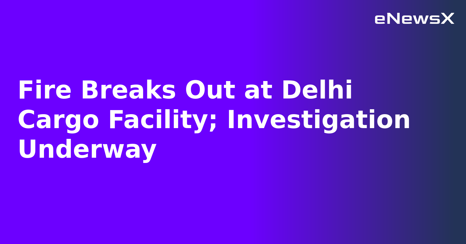 Fire Breaks Out at Delhi Cargo Facility; Investigation Underway