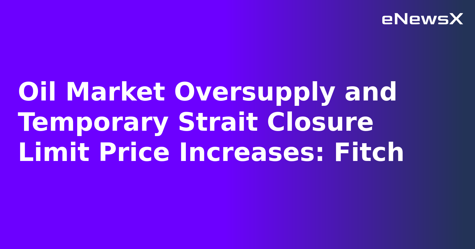 Oil Market Oversupply and Temporary Strait Closure Limit Price Increases: Fitch