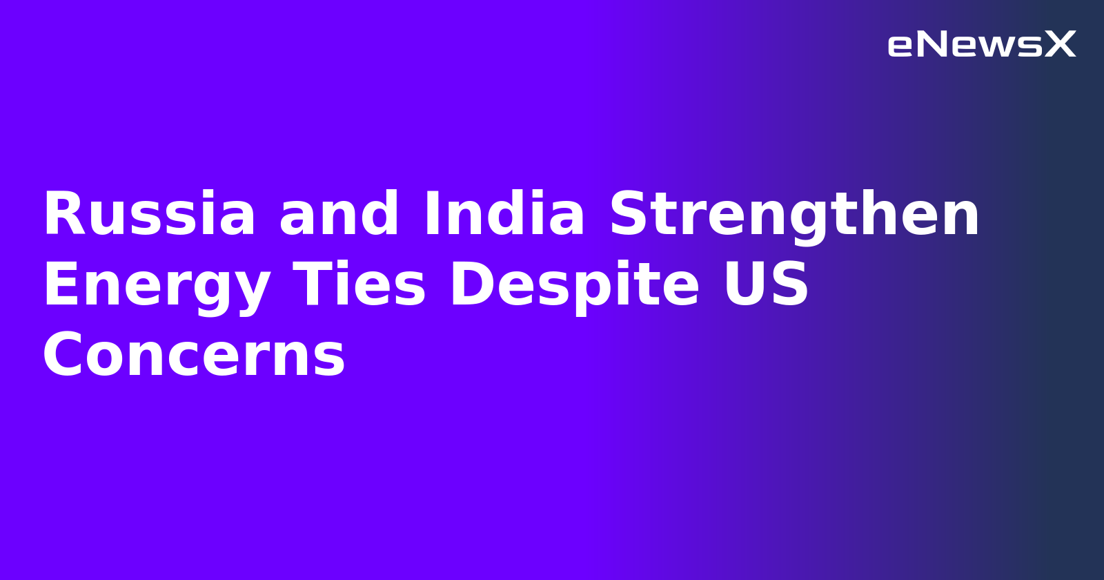 Russia and India Strengthen Energy Ties Despite US Concerns