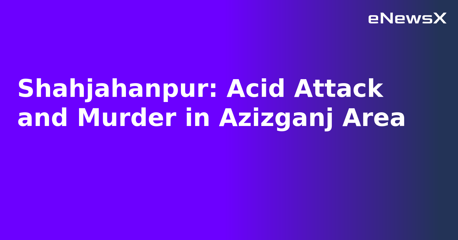 Shahjahanpur: Acid Attack and Murder in Azizganj Area.webp
