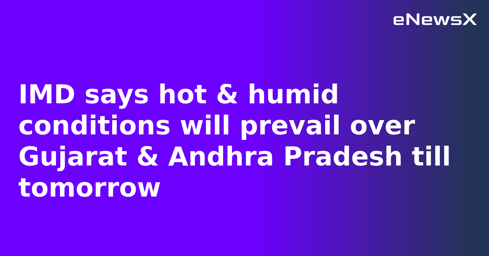 IMD says hot & humid conditions will prevail over Gujarat & Andhra Pradesh till tomorrow