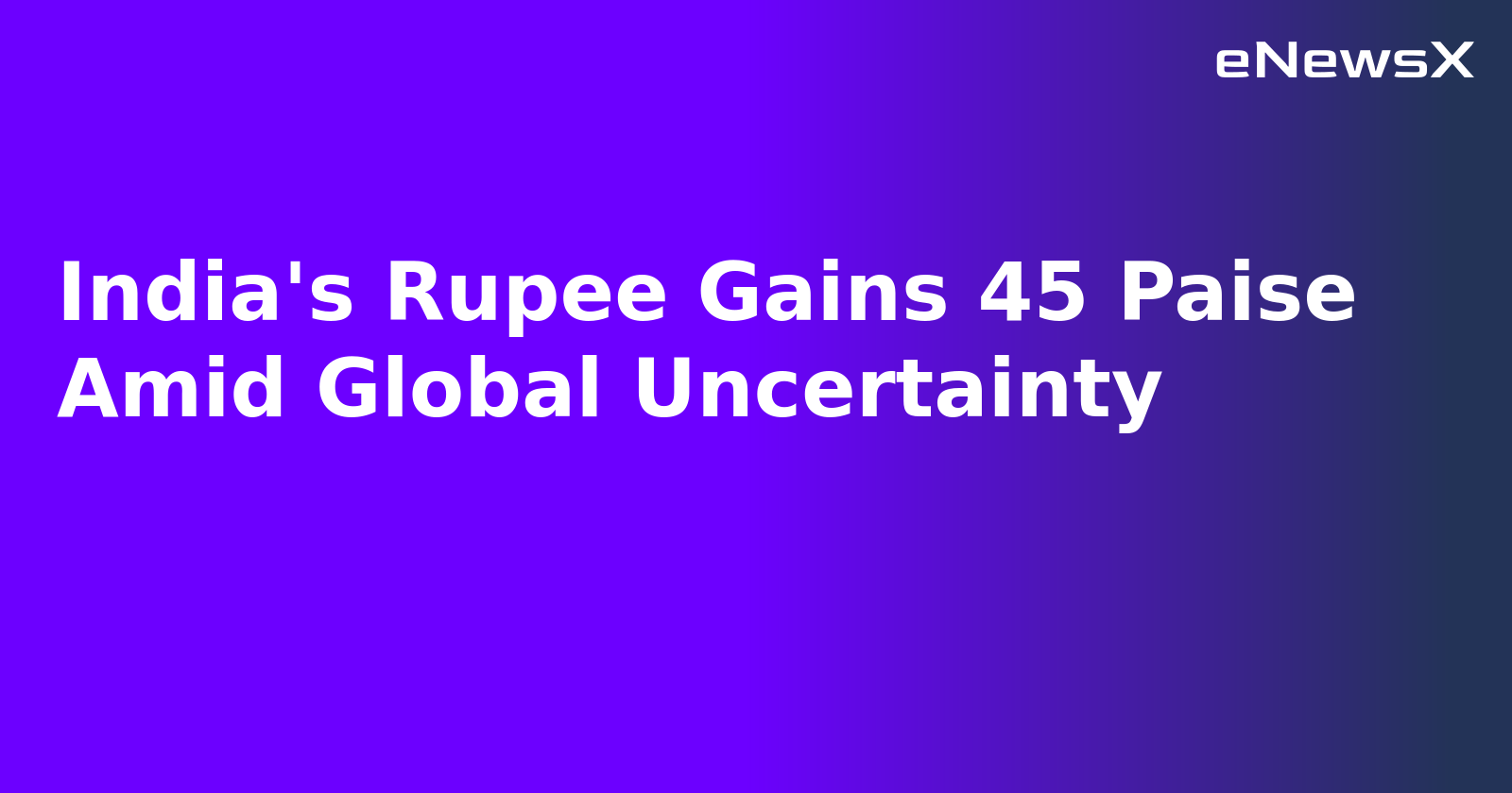 India's Rupee Gains 45 Paise Amid Global Uncertainty
