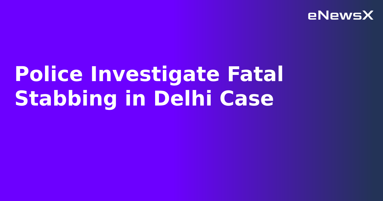 Police Investigate Fatal Stabbing in Delhi Case