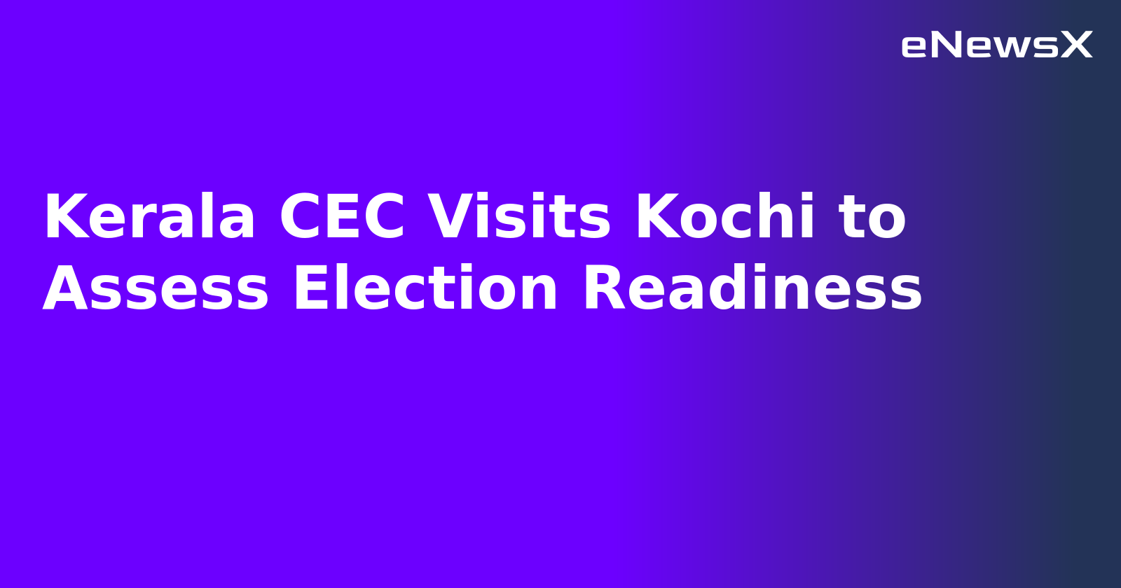 Kerala CEC Visits Kochi to Assess Election Readiness
