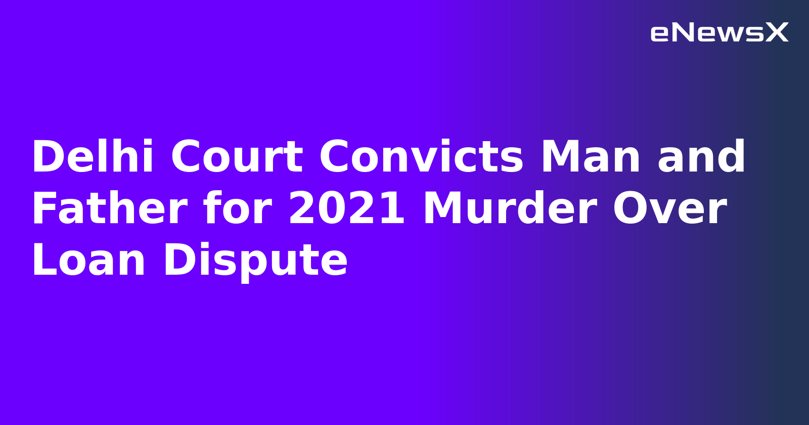 Delhi Court Convicts Man and Father for 2021 Murder Over Loan Dispute.webp