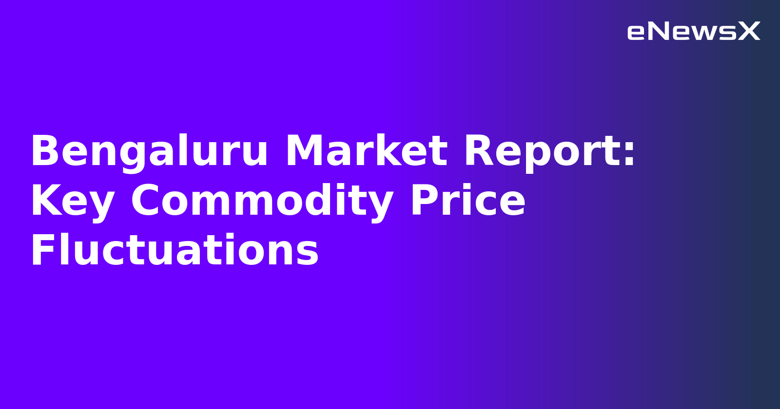 Bengaluru Market Report: Key Commodity Price Fluctuations