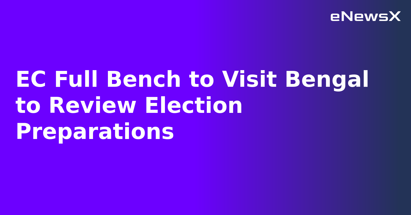 EC Full Bench to Visit Bengal to Review Election Preparations