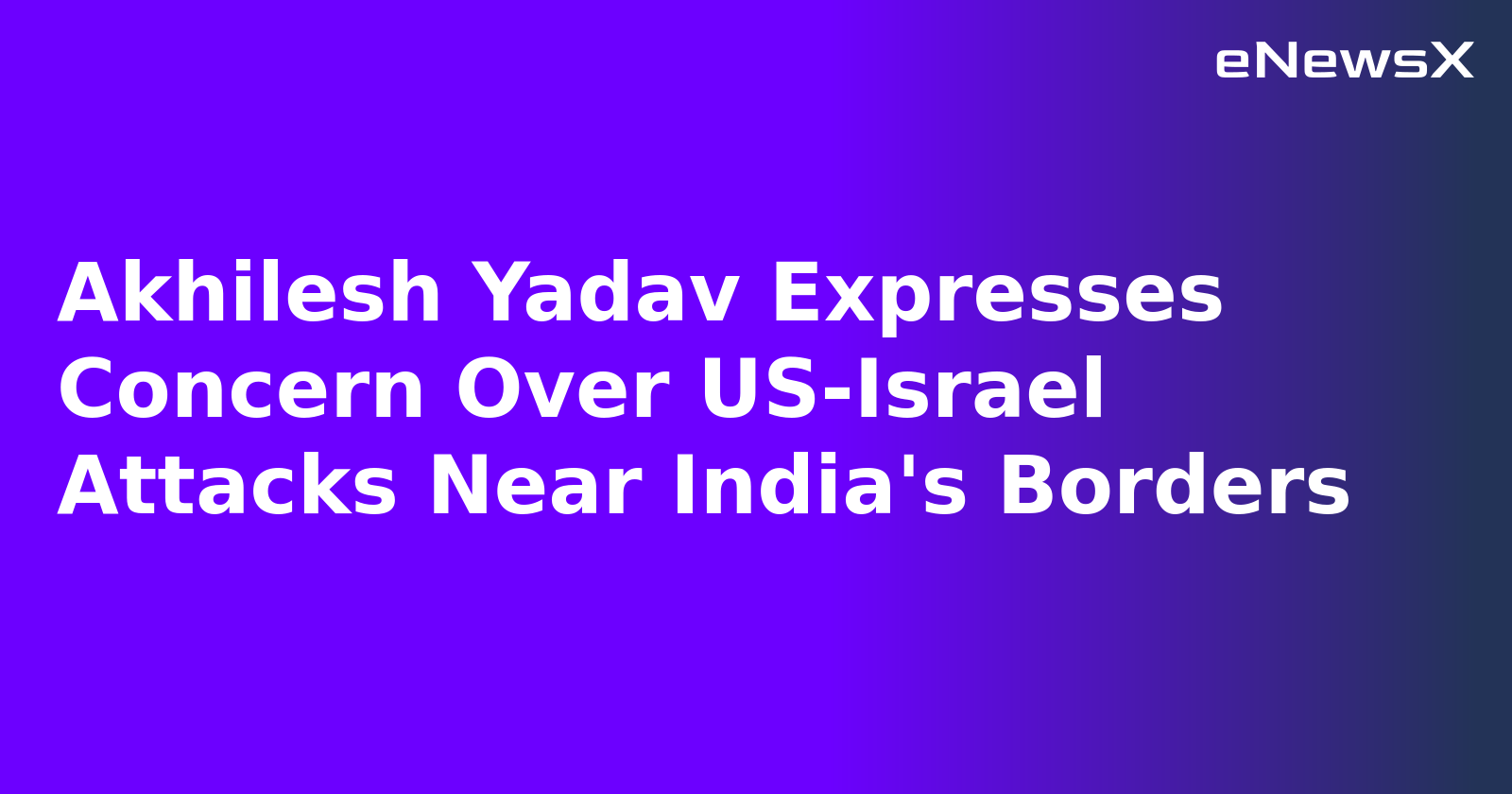 Akhilesh Yadav Expresses Concern Over US-Israel Attacks Near India's Borders.webp