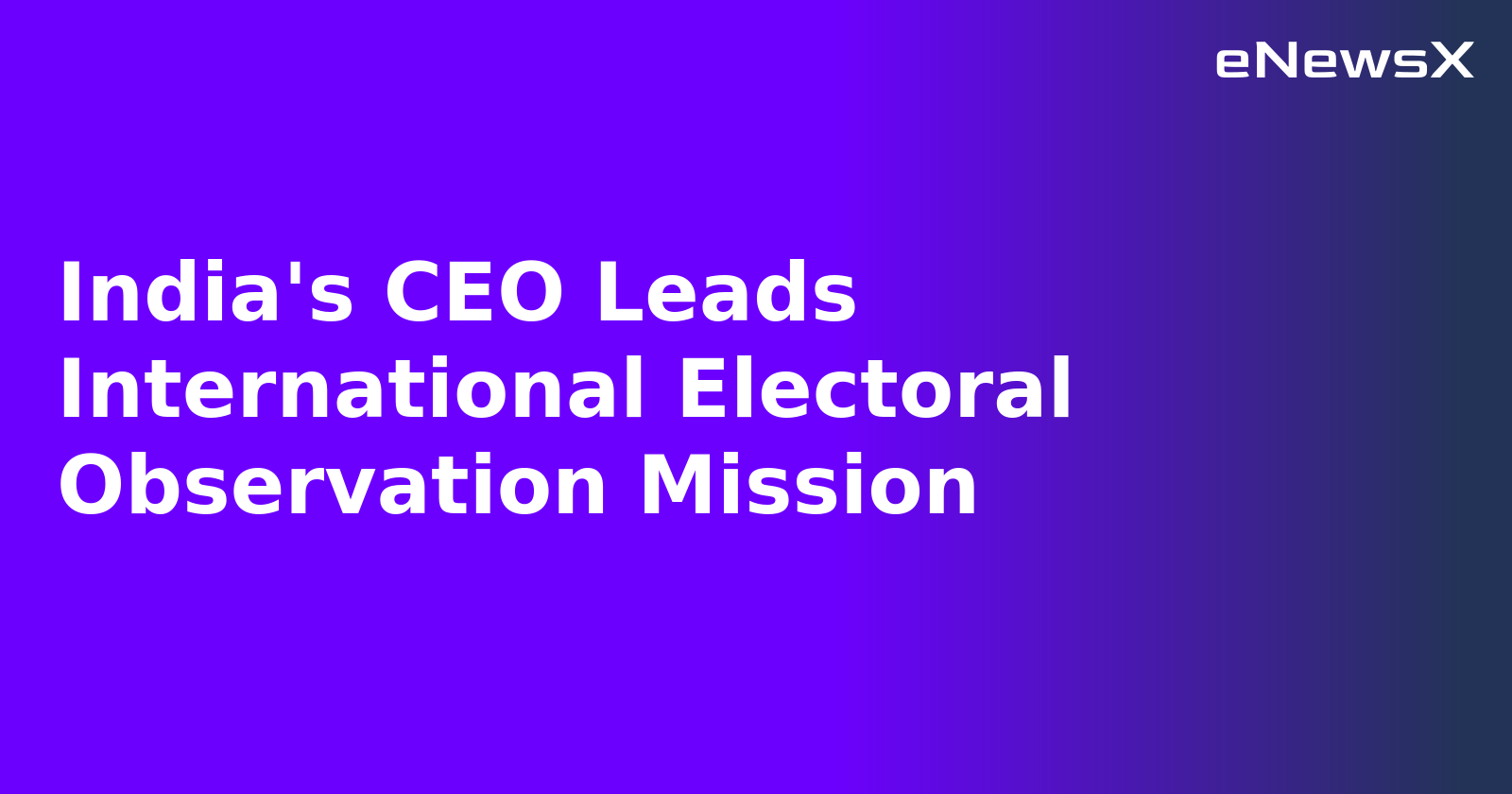 India's CEO Leads International Electoral Observation Mission.webp India's CEO Leads International Electoral Observation Mission.webp