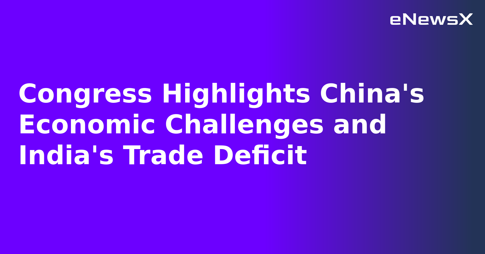 Congress Highlights China's Economic Challenges and India's Trade Deficit