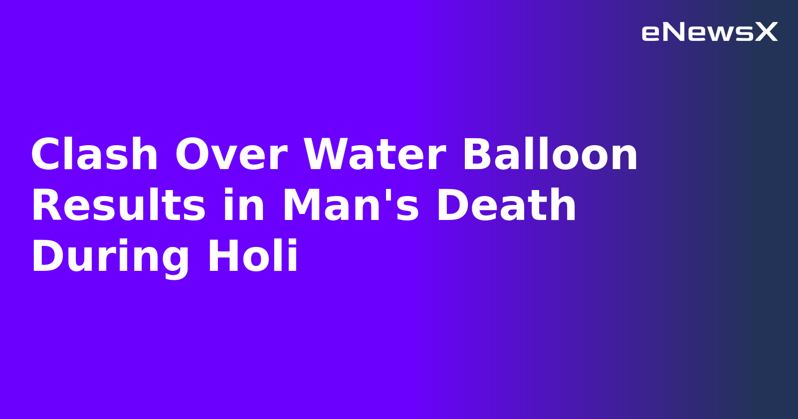 Clash Over Water Balloon Results in Man's Death During Holi