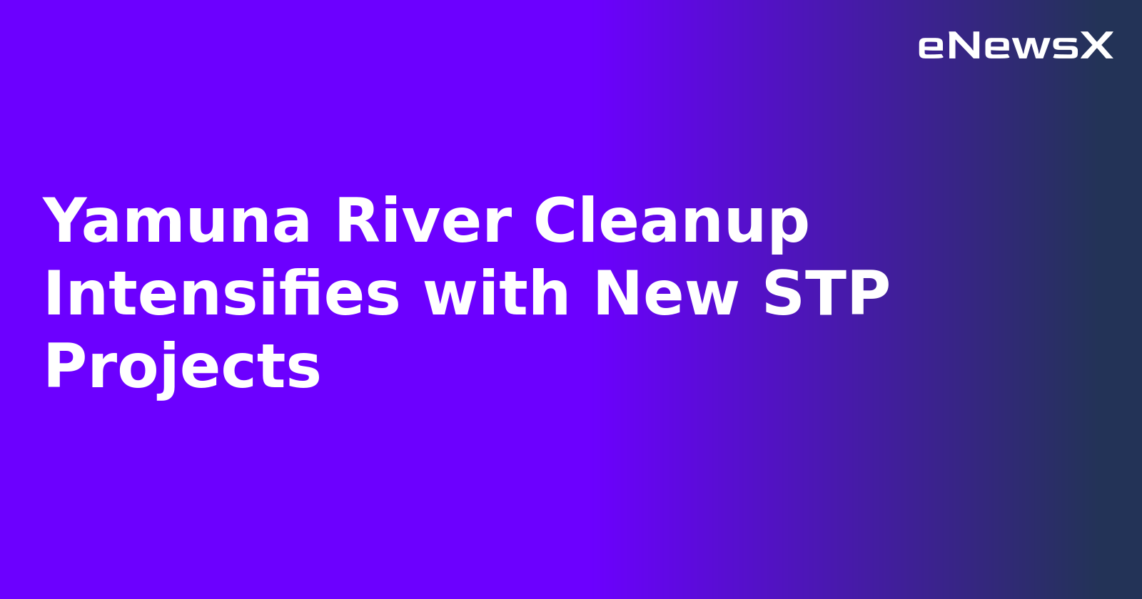 Yamuna River Cleanup Intensifies with New STP Projects.webp