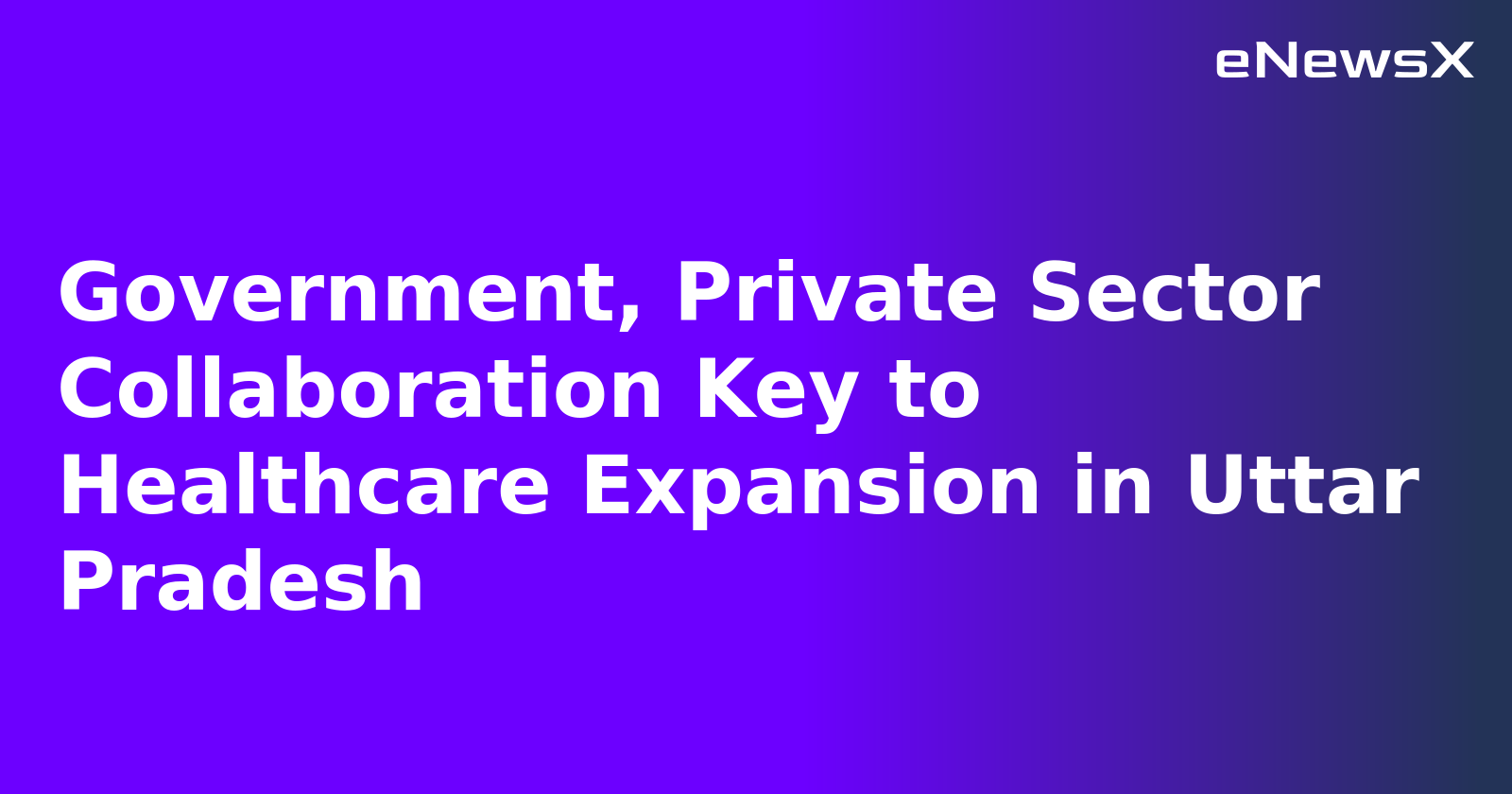 Government, Private Sector Collaboration Key to Healthcare Expansion in Uttar Pradesh