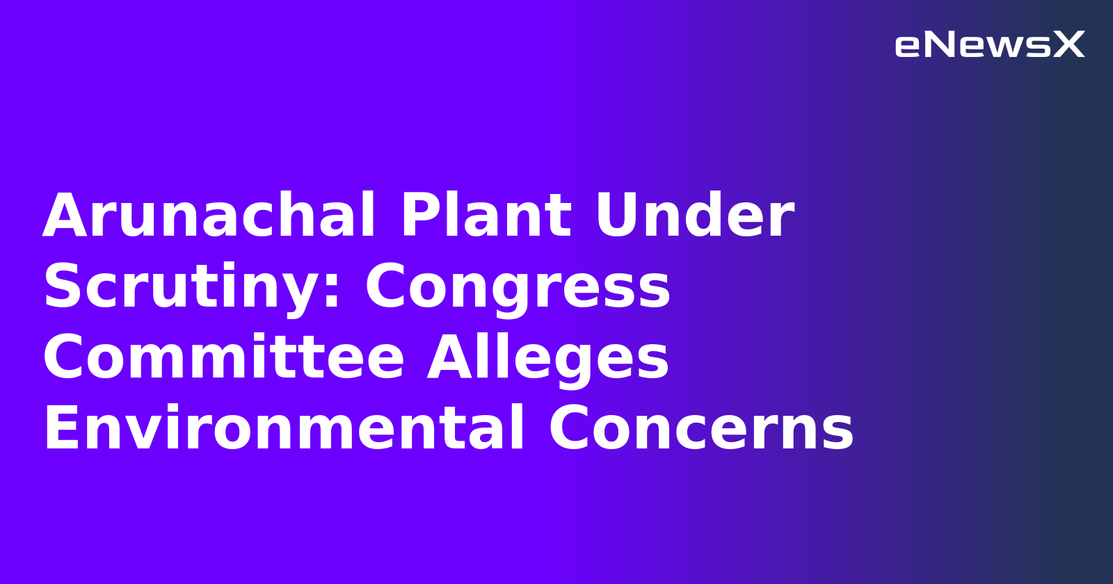 Arunachal Plant Under Scrutiny: Congress Committee Alleges Environmental Concerns.webp