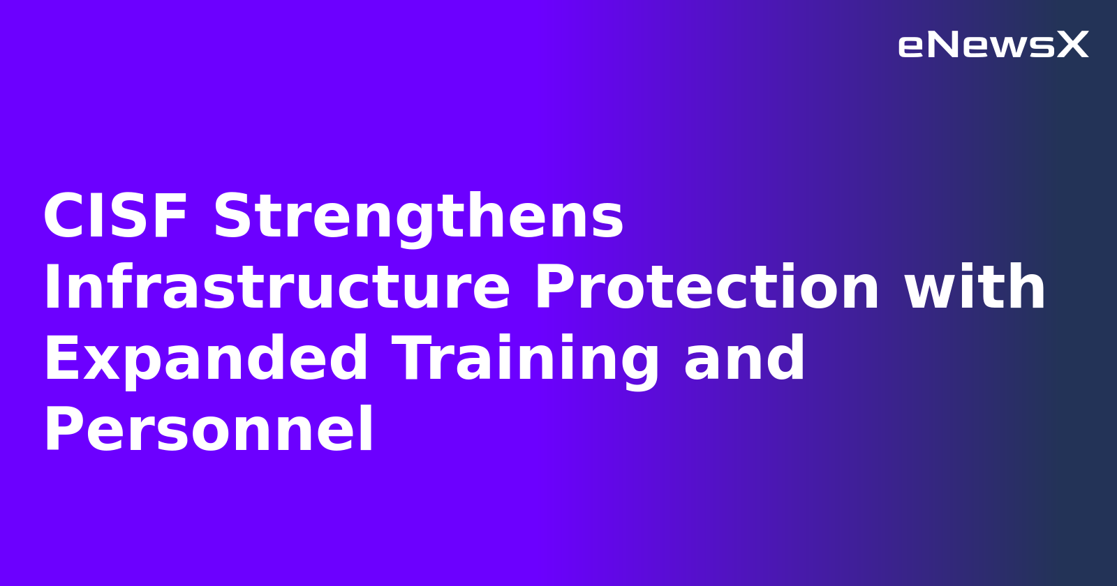 CISF Strengthens Infrastructure Protection with Expanded Training and Personnel