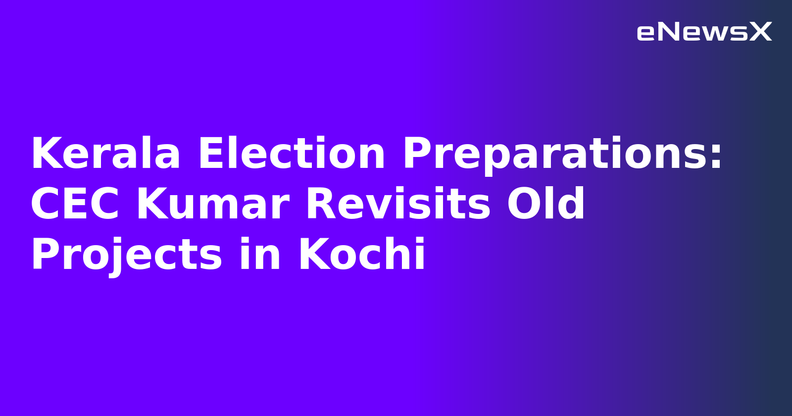 Kerala Election Preparations: CEC Kumar Revisits Old Projects in Kochi