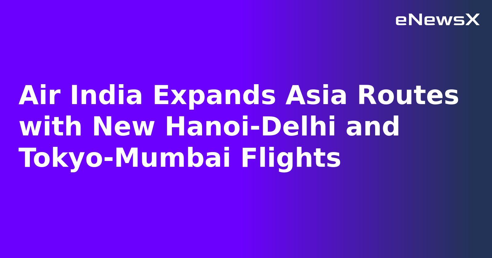 Air India Expands Asia Routes with New Hanoi-Delhi and Tokyo-Mumbai Flights