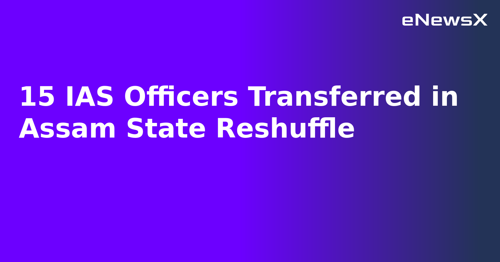 15 IAS Officers Transferred in Assam State Reshuffle.webp