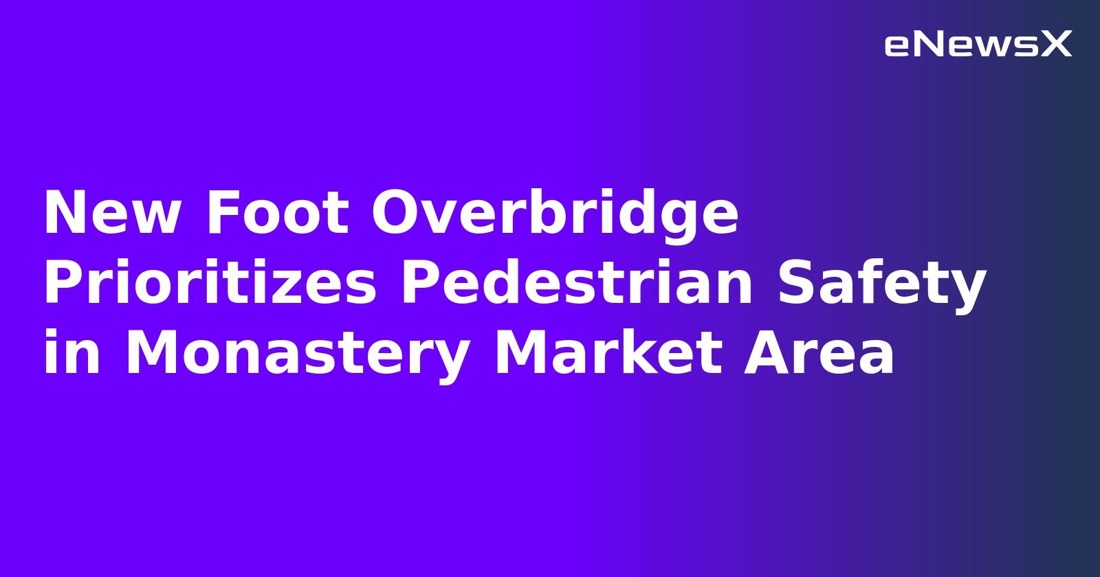 New Foot Overbridge Prioritizes Pedestrian Safety in Monastery Market Area