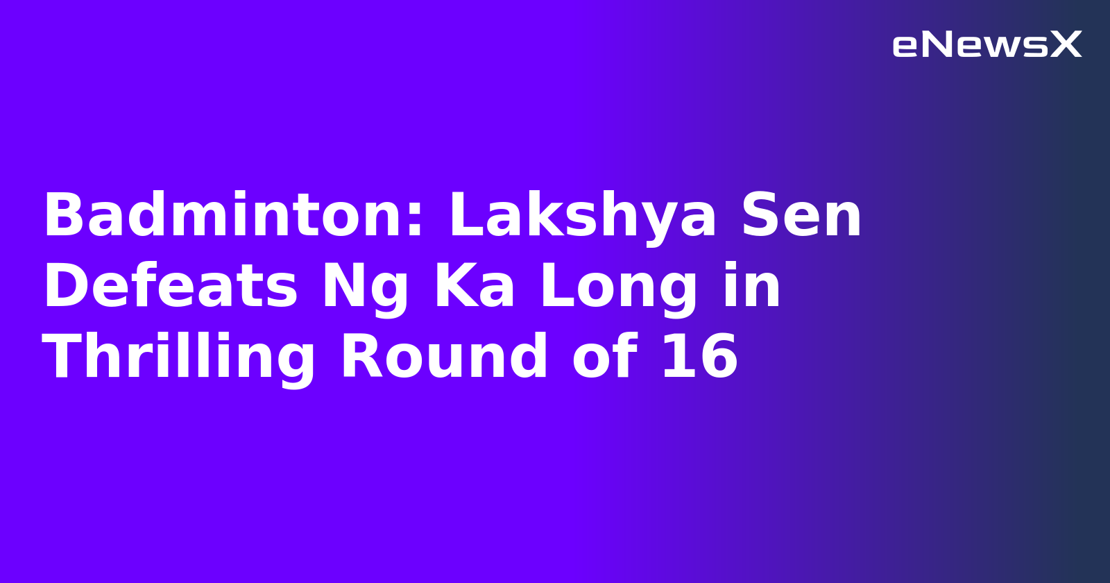 Badminton: Lakshya Sen Defeats Ng Ka Long in Thrilling Round of 16
