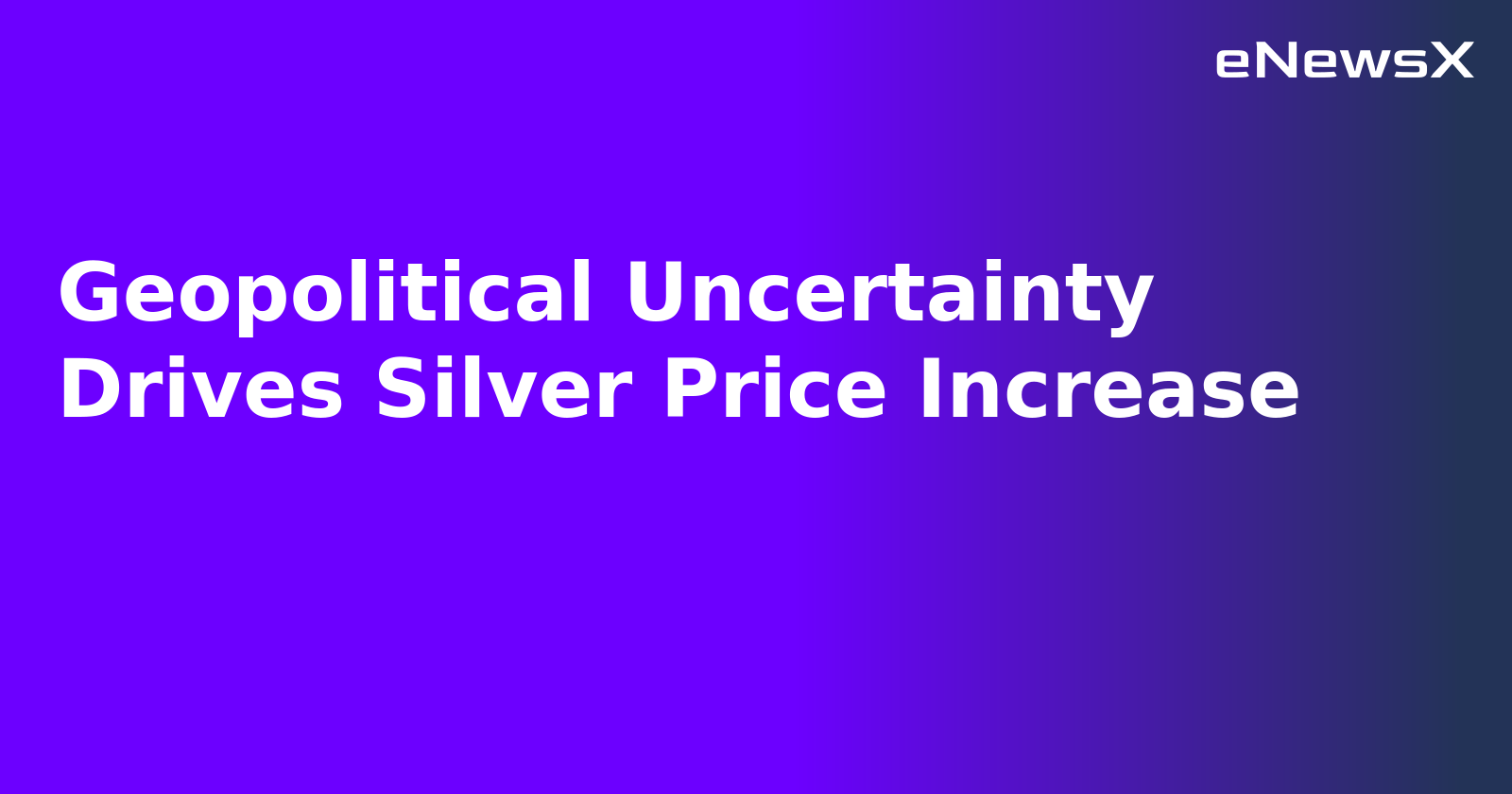 Geopolitical Uncertainty Drives Silver Price Increase