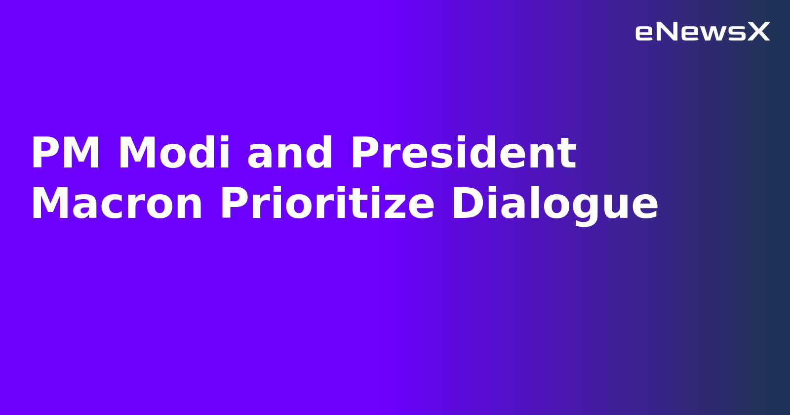 PM Modi and President Macron Prioritize Dialogue