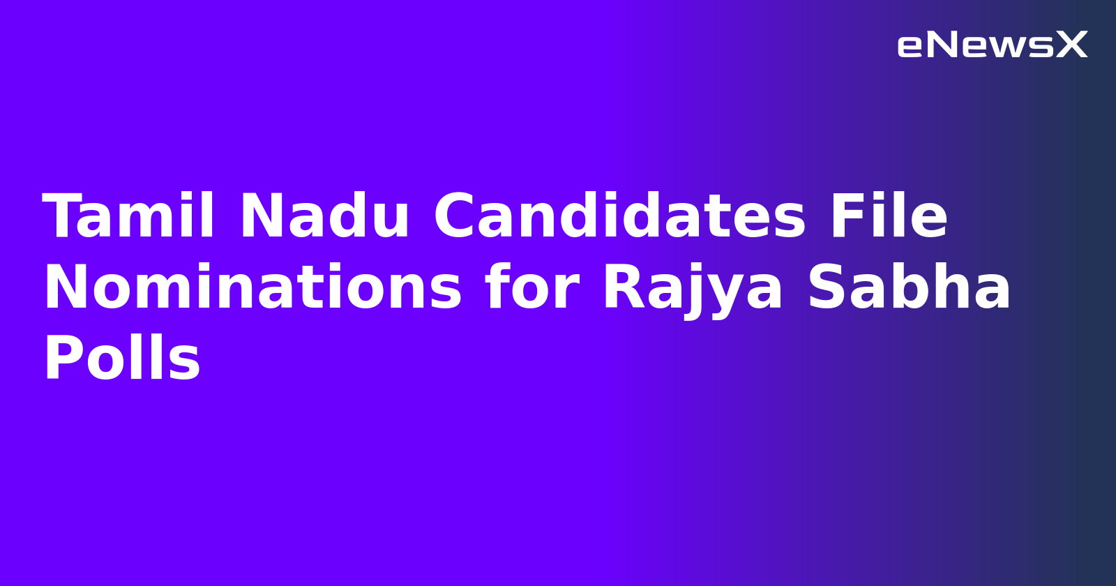 Tamil Nadu Candidates File Nominations for Rajya Sabha Polls