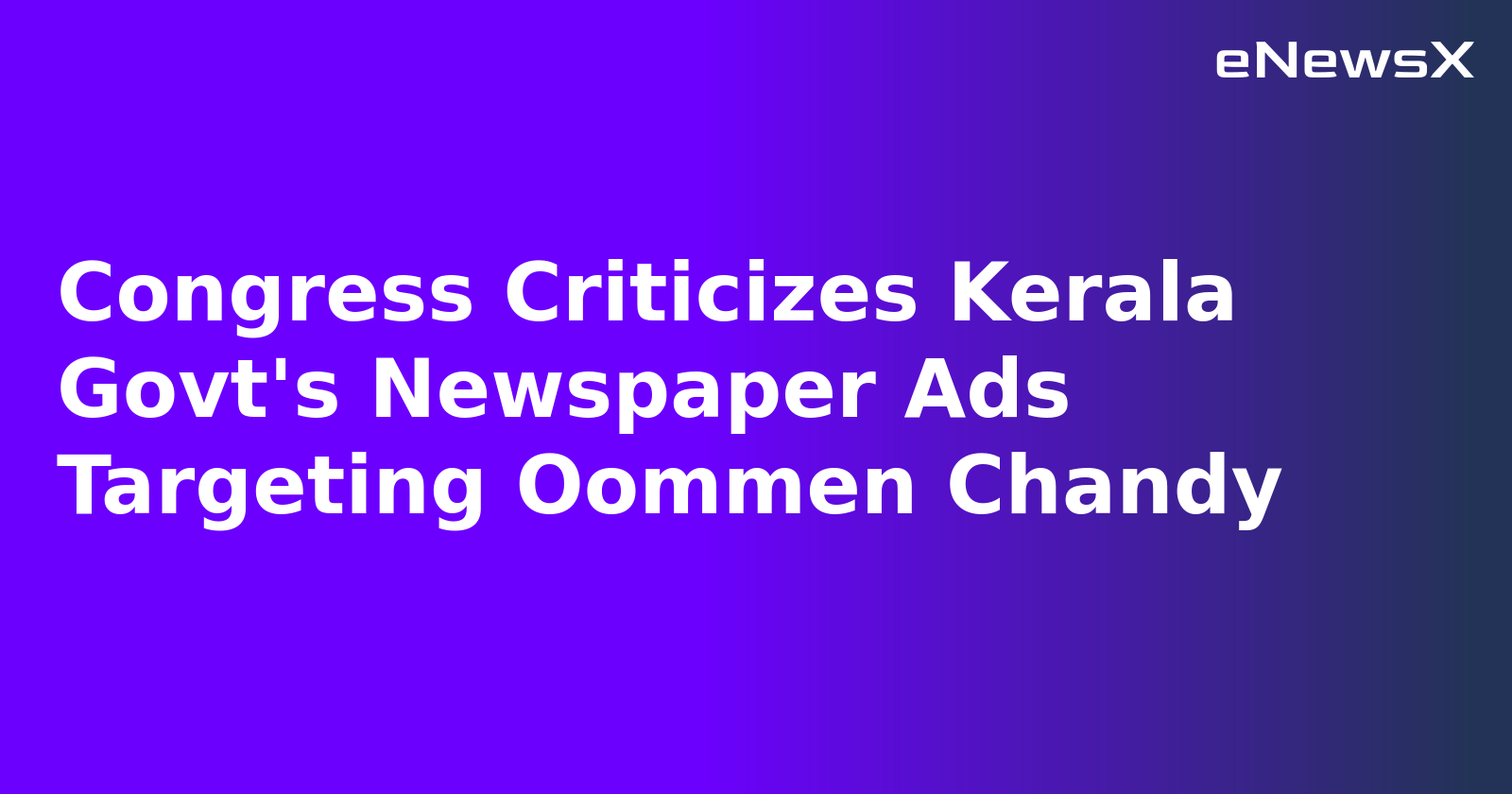 Congress Criticizes Kerala Govt's Newspaper Ads Targeting Oommen Chandy