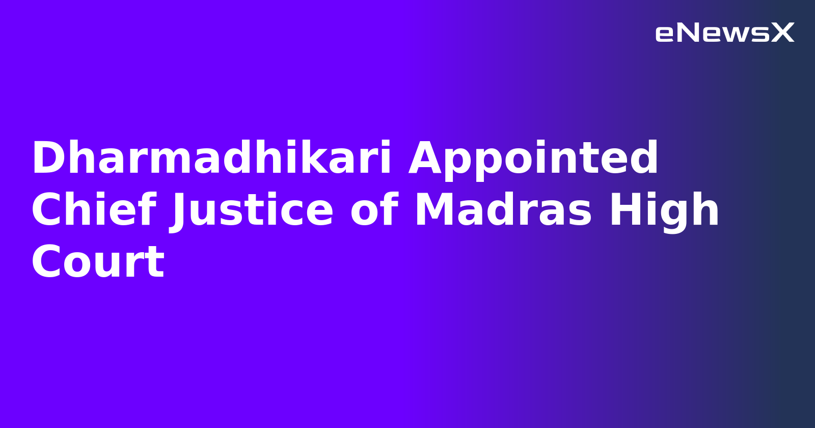 Dharmadhikari Appointed Chief Justice of Madras High Court