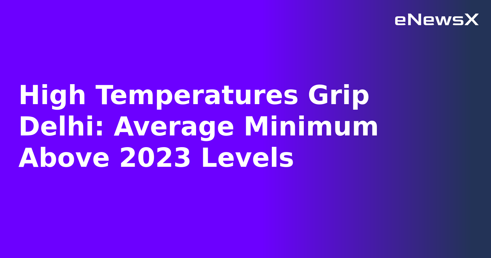 High Temperatures Grip Delhi: Average Minimum Above 2023 Levels