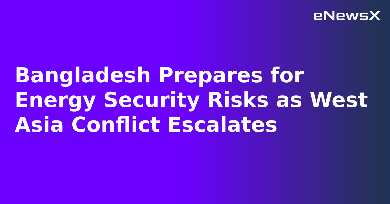 Bangladesh Prepares for Energy Security Risks as West Asia Conflict Escalates