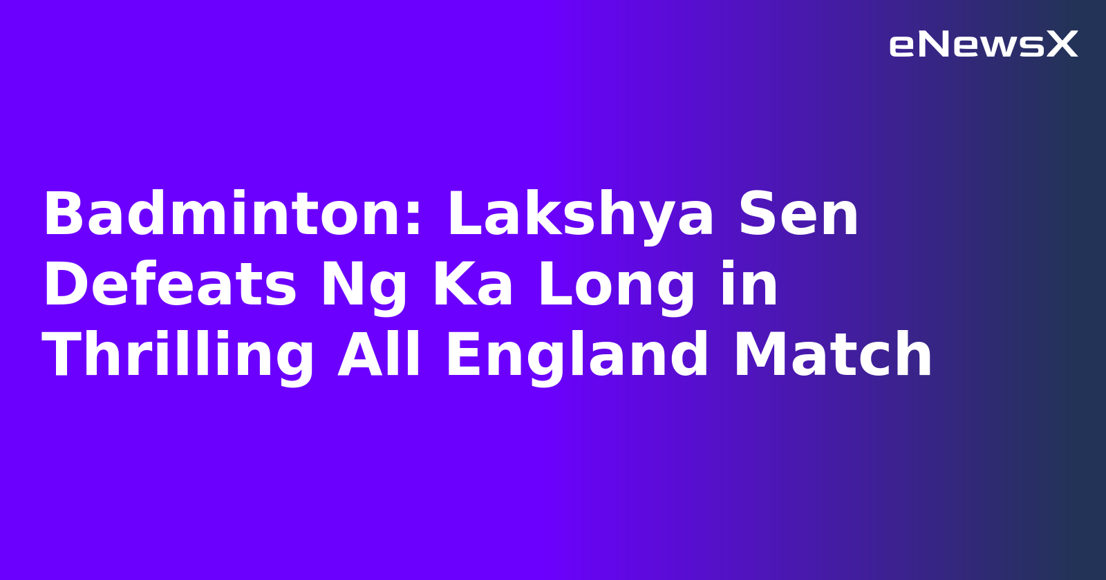 Badminton: Lakshya Sen Defeats Ng Ka Long in Thrilling All England Match