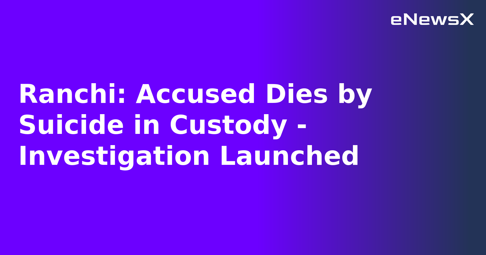Ranchi: Accused Dies by Suicide in Custody - Investigation Launched