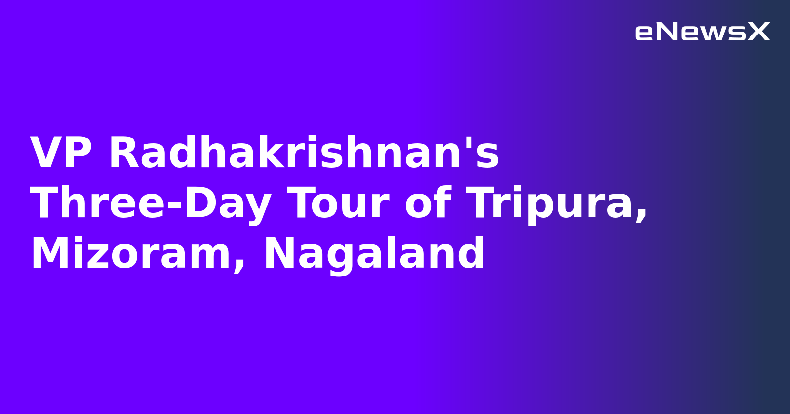 VP Radhakrishnan's Three-Day Tour of Tripura, Mizoram, Nagaland