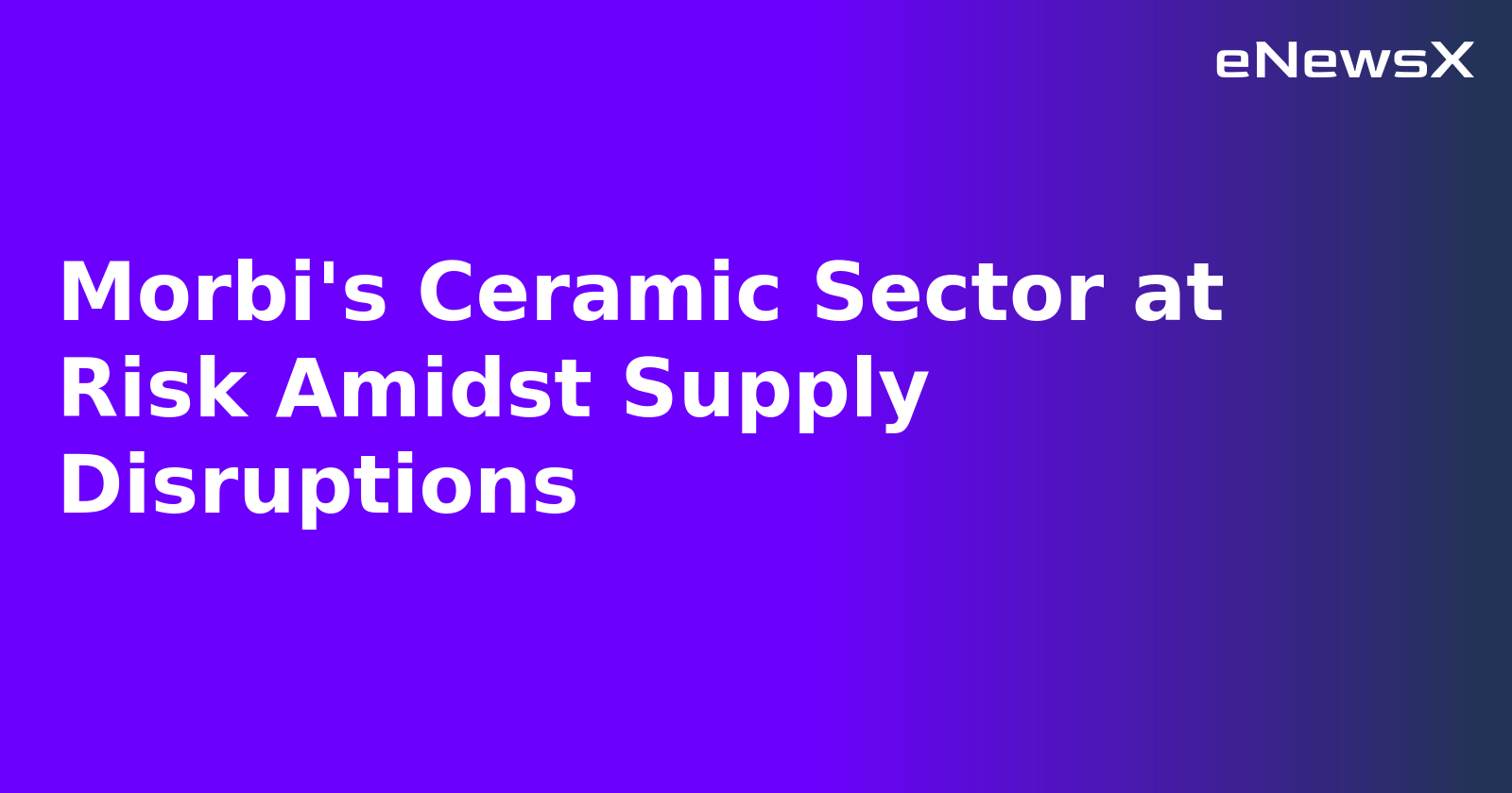 Morbi's Ceramic Sector at Risk Amidst Supply Disruptions
