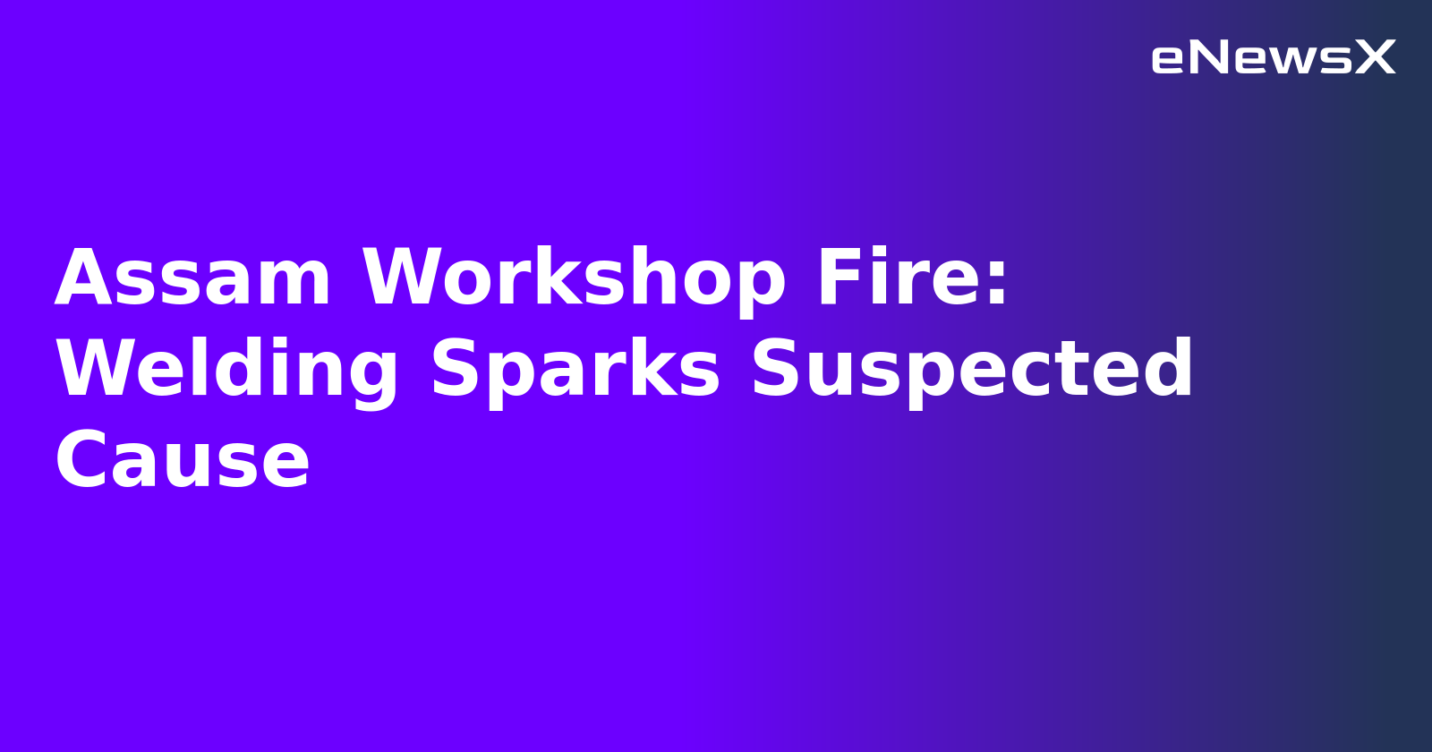 Assam Workshop Fire: Welding Sparks Suspected Cause.webp