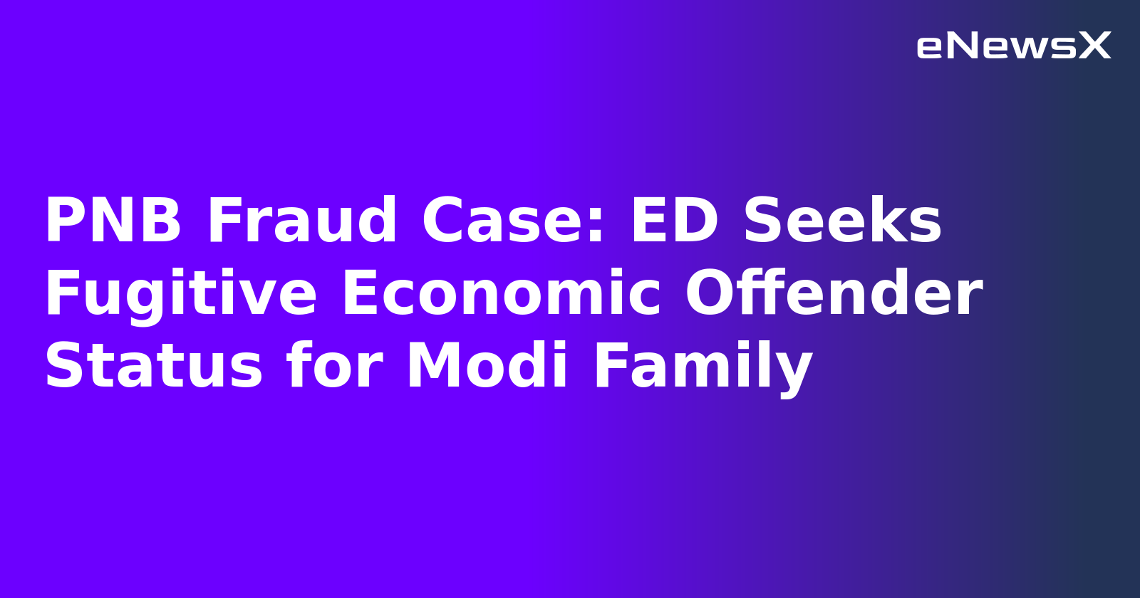 PNB Fraud Case: ED Seeks Fugitive Economic Offender Status for Modi Family