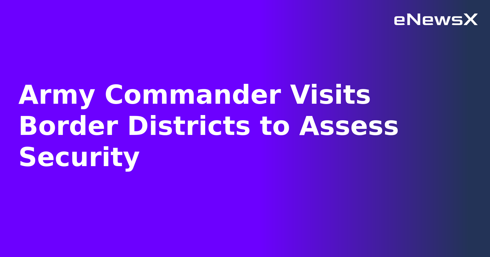Army Commander Visits Border Districts to Assess Security