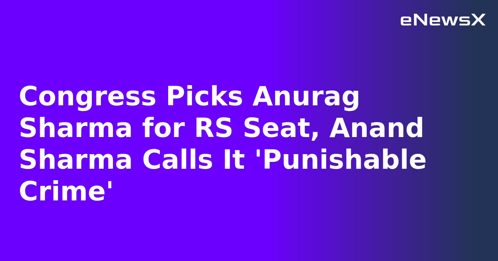 Congress Picks Anurag Sharma for RS Seat, Anand Sharma Calls It 'Punishable Crime'