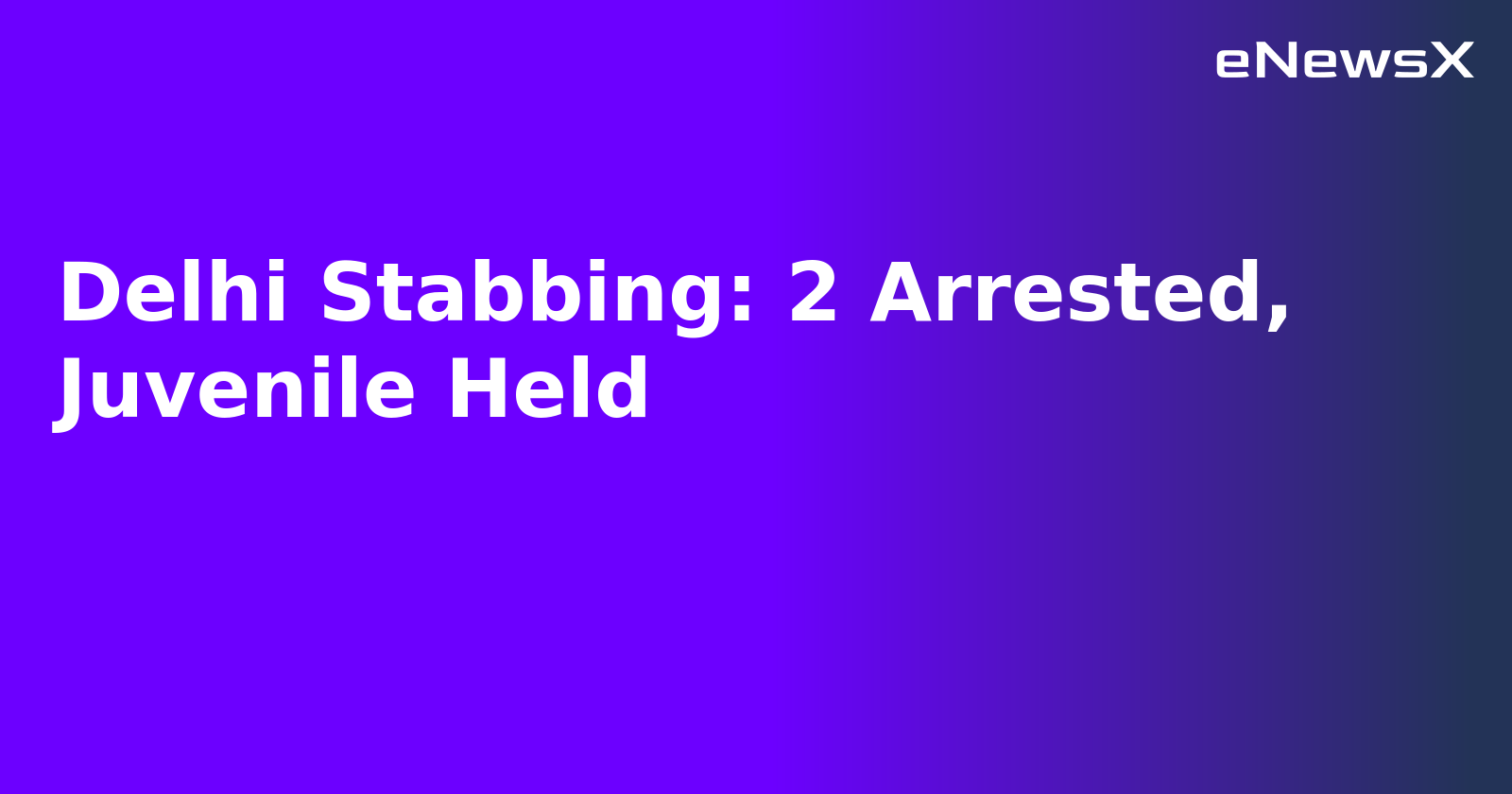 Delhi Stabbing: 2 Arrested, Juvenile Held
