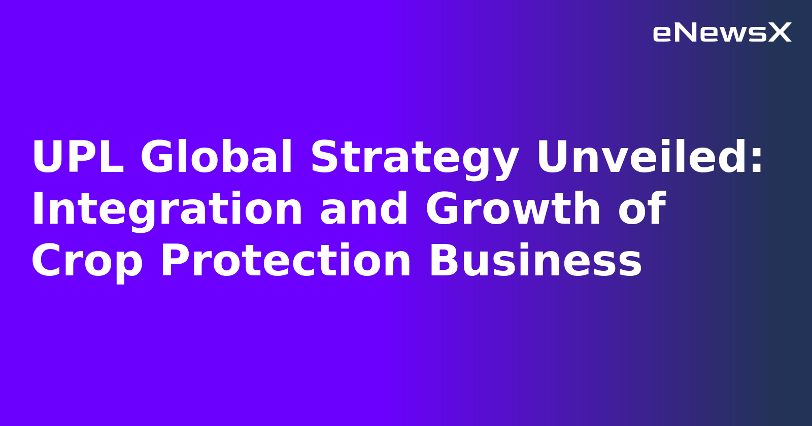 UPL Global Strategy Unveiled: Integration and Growth of Crop Protection Business.webp