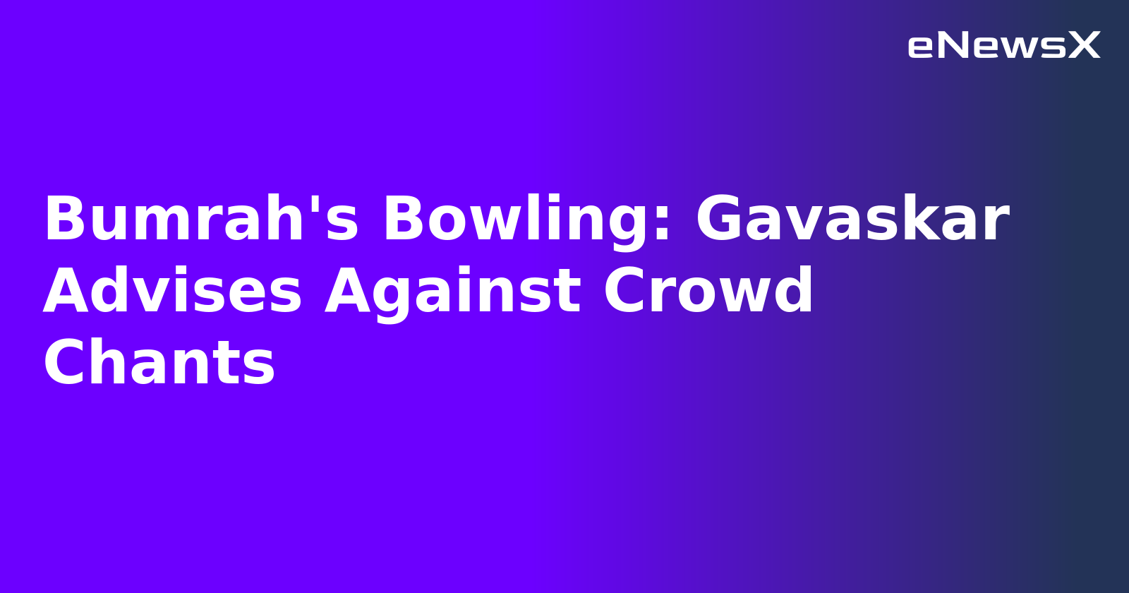 Bumrah's Bowling: Gavaskar Advises Against Crowd Chants
