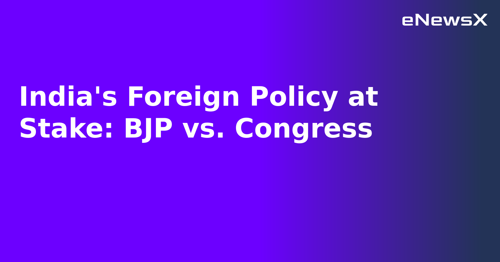 India's Foreign Policy at Stake: BJP vs. Congress
